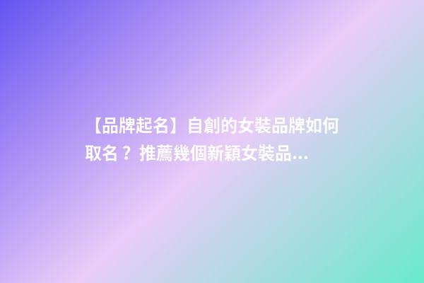 【品牌起名】自創的女裝品牌如何取名？推薦幾個新穎女裝品牌名字